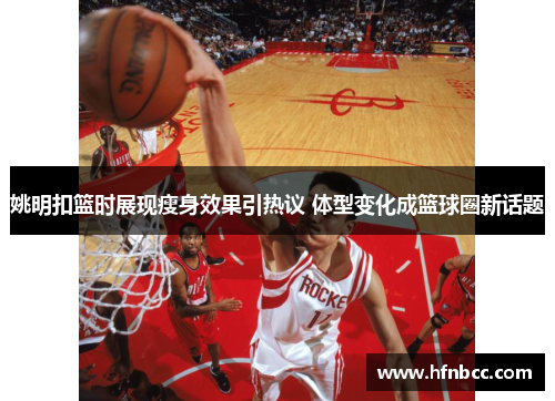 姚明扣篮时展现瘦身效果引热议 体型变化成篮球圈新话题