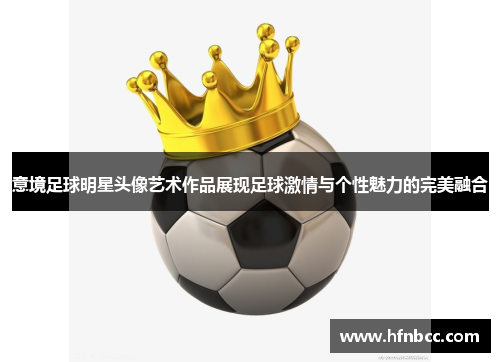 意境足球明星头像艺术作品展现足球激情与个性魅力的完美融合