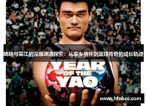 姚明与吴江的深厚渊源探索：从家乡情怀到篮球传奇的成长轨迹