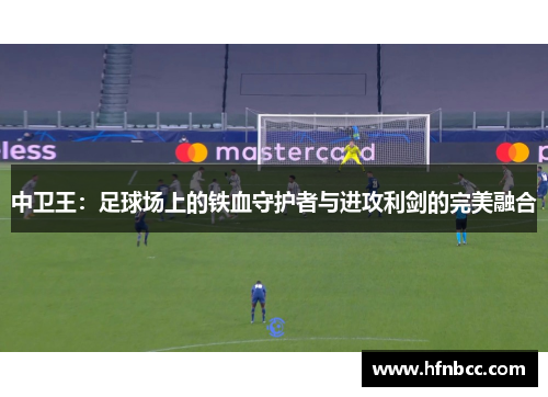 中卫王：足球场上的铁血守护者与进攻利剑的完美融合