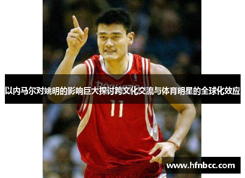 以内马尔对姚明的影响巨大探讨跨文化交流与体育明星的全球化效应
