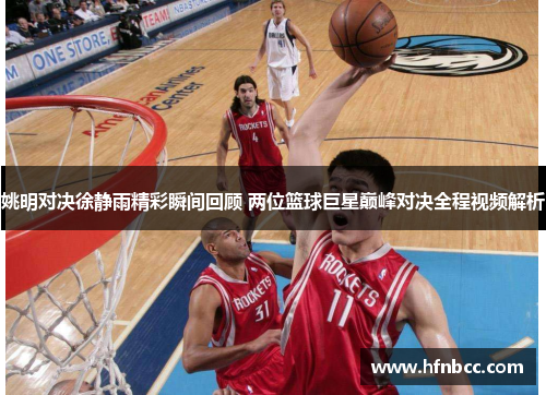 姚明对决徐静雨精彩瞬间回顾 两位篮球巨星巅峰对决全程视频解析