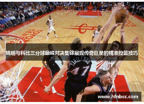 姚明与科比三分球巅峰对决集锦展现传奇巨星的精准投篮技巧