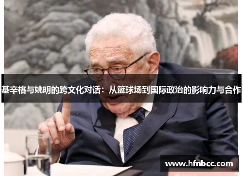 基辛格与姚明的跨文化对话：从篮球场到国际政治的影响力与合作