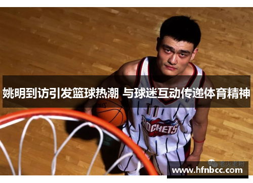 姚明到访引发篮球热潮 与球迷互动传递体育精神