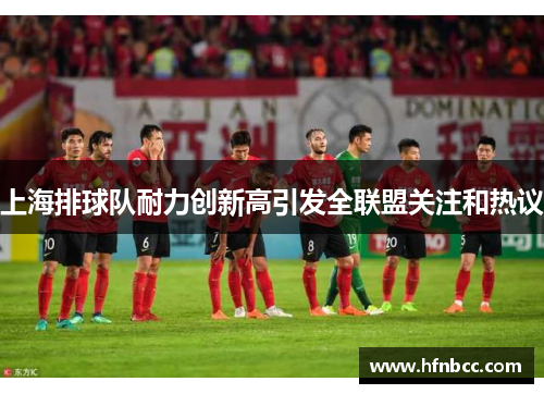 上海排球队耐力创新高引发全联盟关注和热议