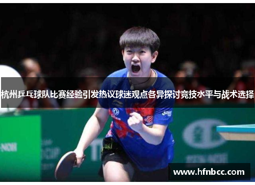 杭州乒乓球队比赛经验引发热议球迷观点各异探讨竞技水平与战术选择