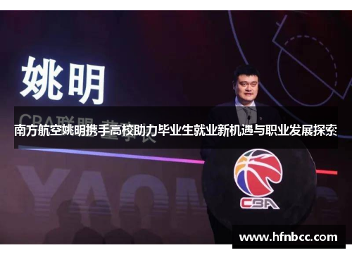 南方航空姚明携手高校助力毕业生就业新机遇与职业发展探索