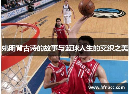 姚明背古诗的故事与篮球人生的交织之美