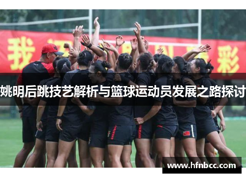 姚明后跳技艺解析与篮球运动员发展之路探讨