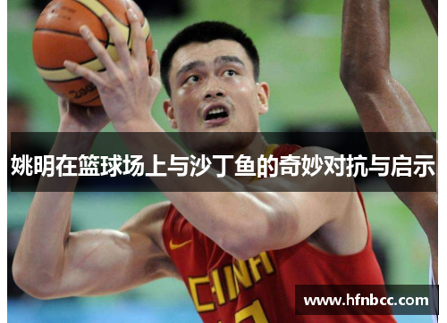 姚明在篮球场上与沙丁鱼的奇妙对抗与启示