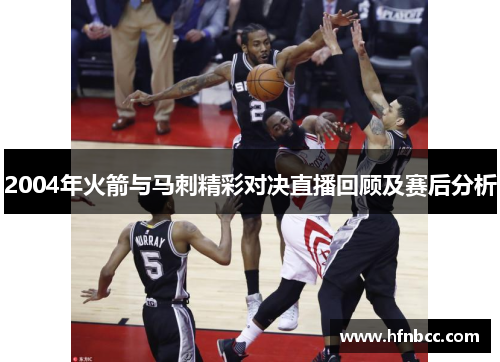 2004年火箭与马刺精彩对决直播回顾及赛后分析