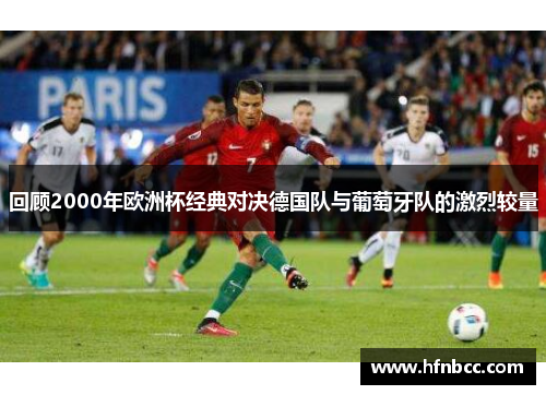 回顾2000年欧洲杯经典对决德国队与葡萄牙队的激烈较量