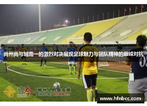 尚州尚与城南一的激烈对决展现足球魅力与团队精神的巅峰对抗