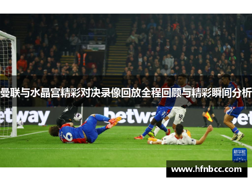 曼联与水晶宫精彩对决录像回放全程回顾与精彩瞬间分析